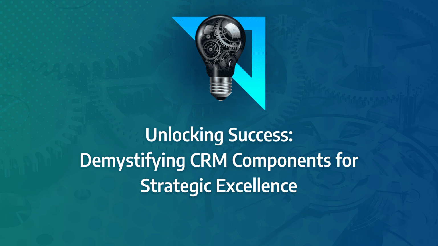 Unlocking Success Demystifying Crm Components For Strategic Excellence