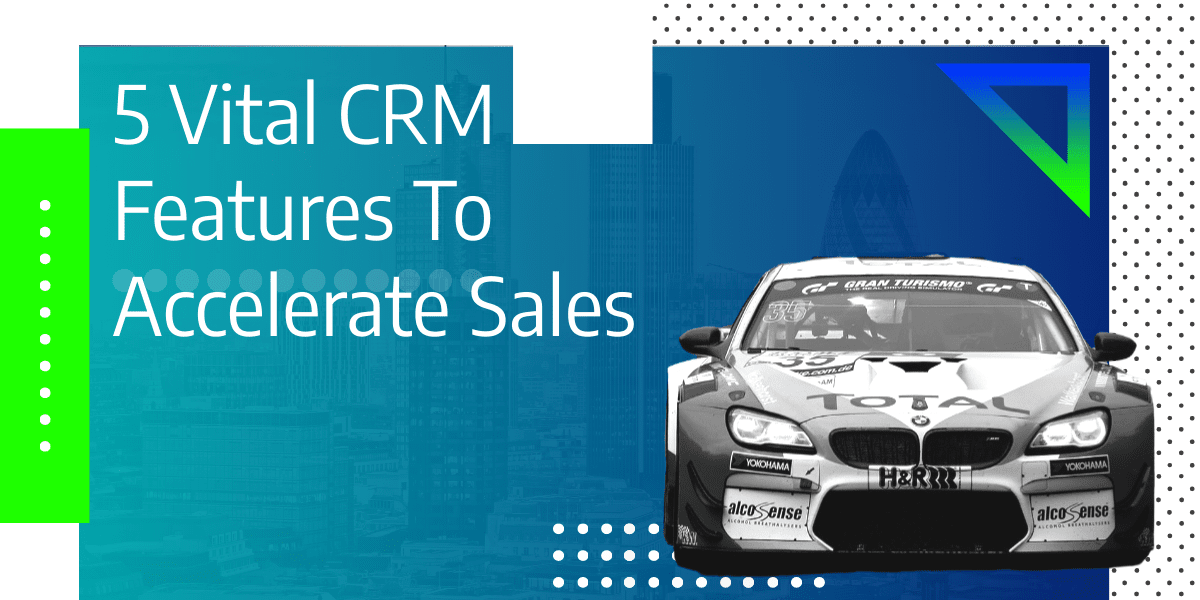 5 Vital CRM Features To Accelerate Sales