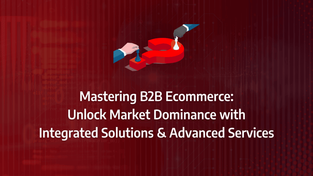 B2B ecommerce: driving market dominance through integrated ecommerce solutions, enhanced services, and robust system infrastructure.: strategy framework diagram for b2b ecommerce solutions, b2b ecommerce system, b2b ecommerce services, b2b ecommerce system