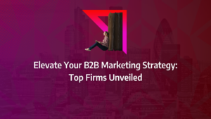 the ultimate guide to b2b marketing firms incorporating b2b marketing agency, digital marketing agency, marketing strategy, media marketing