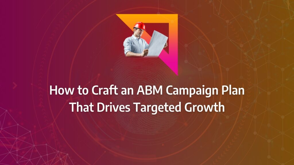 Batch 1-11 abm campaign plan How to Craft an ABM Campaign Plan That Drives Targeted Growth