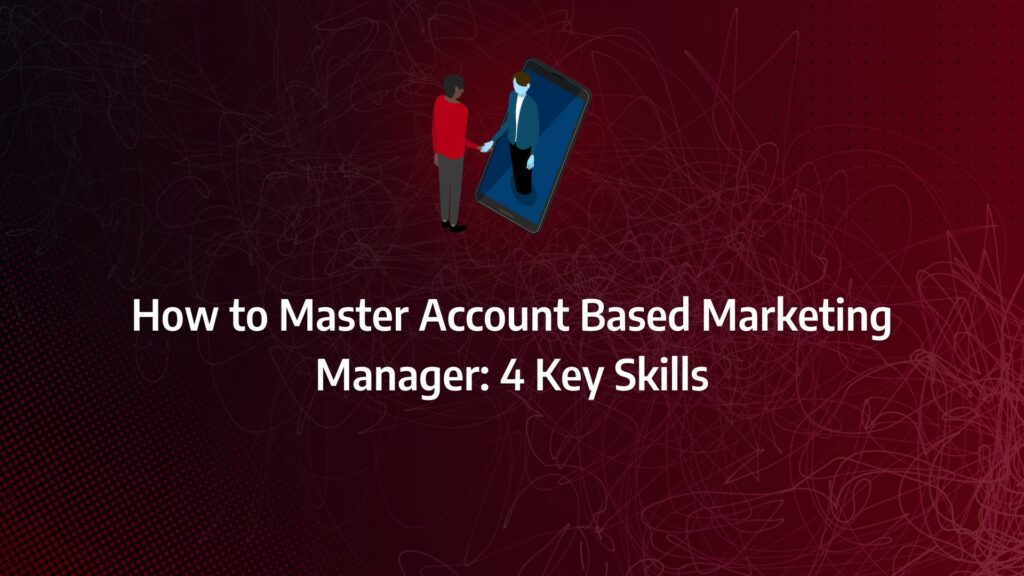 Batch 1-23 account-based marketing manager How to Master Account Based Marketing Manager: 4 Key Skills