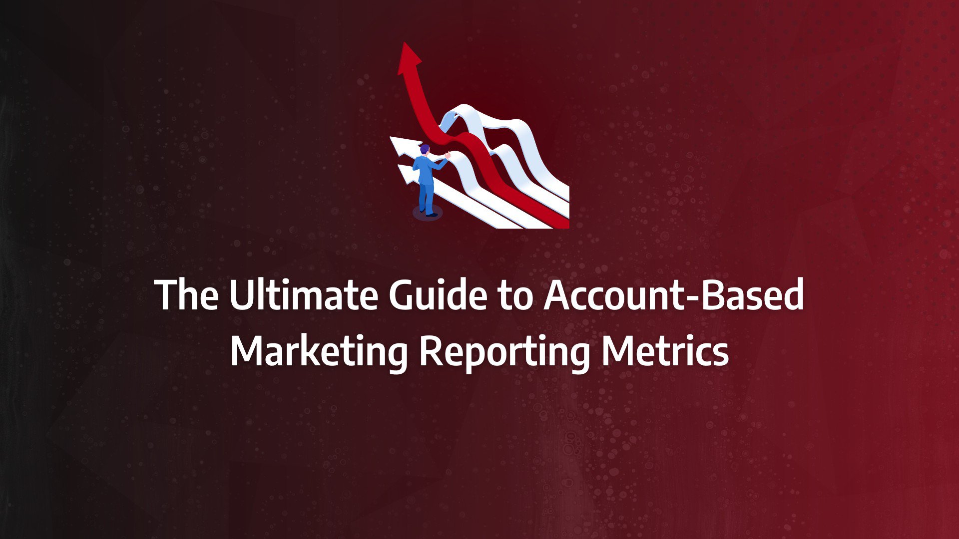 Batch 1-34 account based marketing reporting The Ultimate Guide to Account-Based Marketing Reporting Metrics