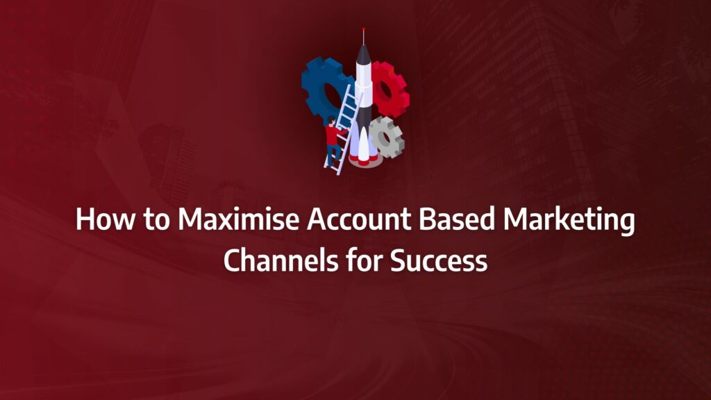 Batch 1-40 account based marketing channels How to Maximise Account Based Marketing Channels for Success