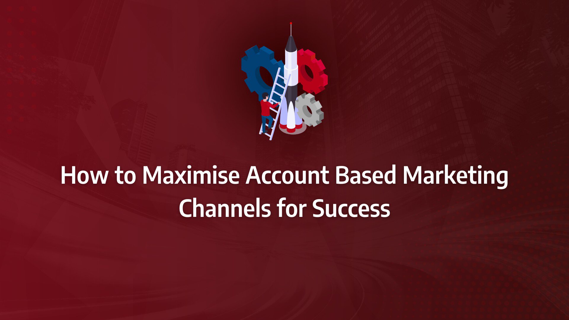 Batch 1-40 account based marketing channels How to Maximise Account Based Marketing Channels for Success