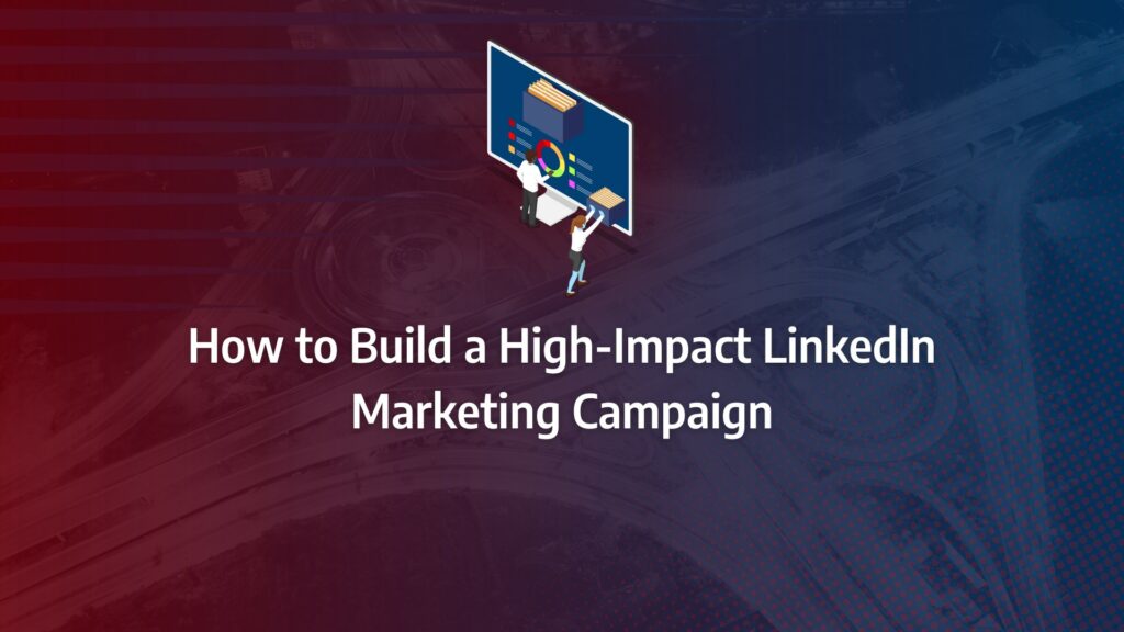 LinkedIn marketing campaign How to Build a High-Impact LinkedIn Marketing Campaign