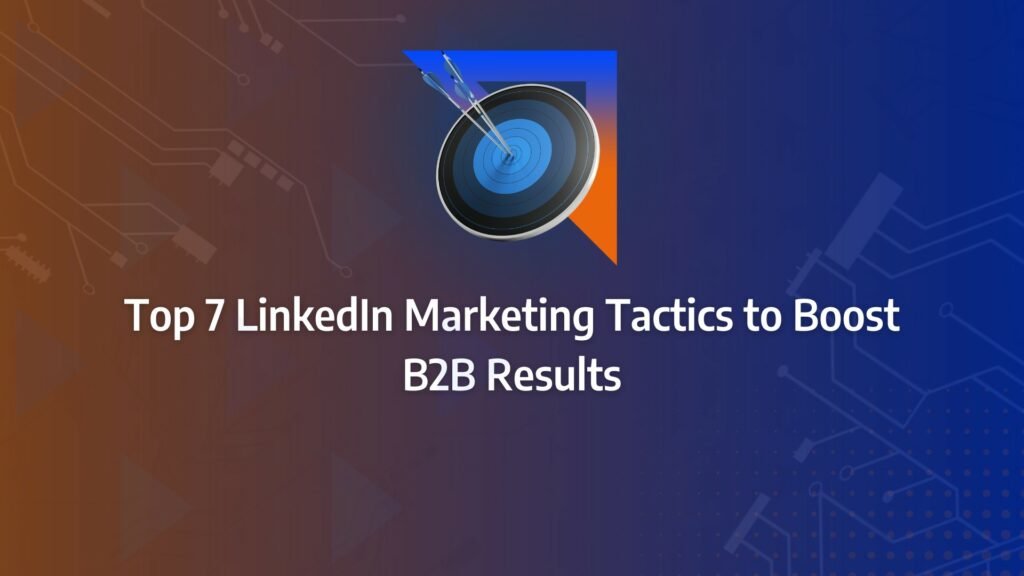 LinkedIn marketing Top 7 LinkedIn Marketing Tactics to Boost B2B Results